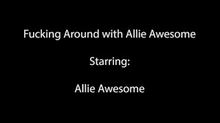 Fucking Around with Allie Awesome: Wild, Raw & Uncensored Sex Session!